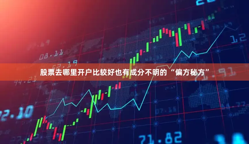 股票去哪里开户比较好也有成分不明的 “偏方秘方”