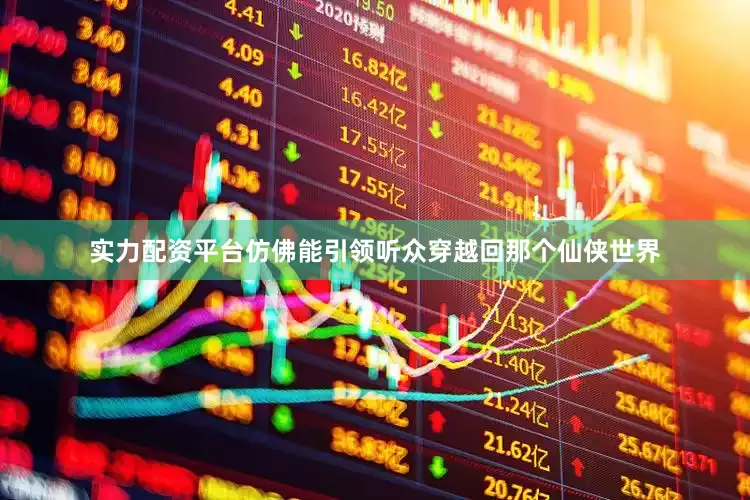 实力配资平台仿佛能引领听众穿越回那个仙侠世界