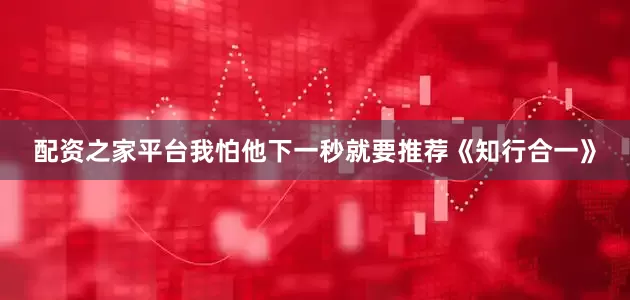 配资之家平台我怕他下一秒就要推荐《知行合一》
