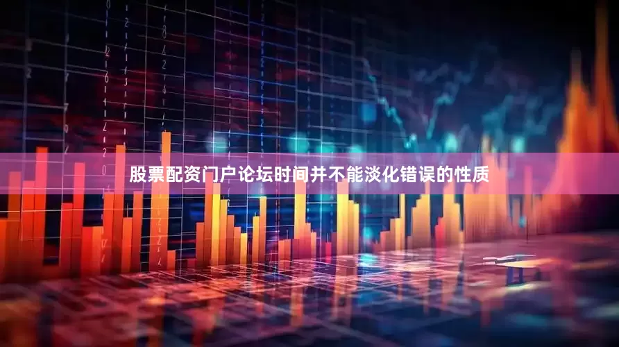 股票配资门户论坛时间并不能淡化错误的性质