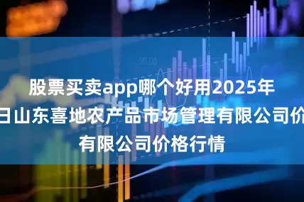 股票买卖app哪个好用2025年9月26日山东喜地农产品市场管理有限公司价格行情