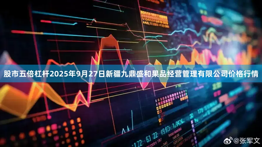 股市五倍杠杆2025年9月27日新疆九鼎盛和果品经营管理有限公司价格行情