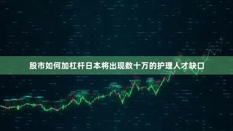 股市如何加杠杆日本将出现数十万的护理人才缺口