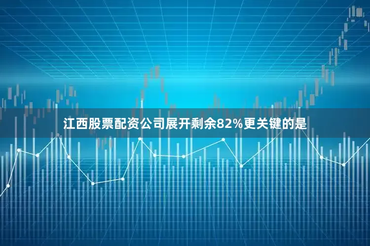江西股票配资公司展开剩余82%更关键的是