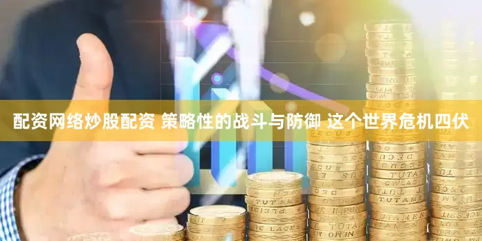 配资网络炒股配资 策略性的战斗与防御 这个世界危机四伏