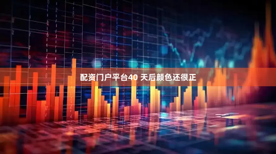 配资门户平台40 天后颜色还很正