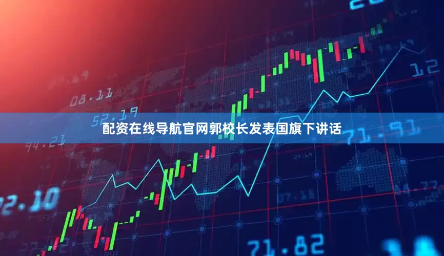 配资在线导航官网郭校长发表国旗下讲话