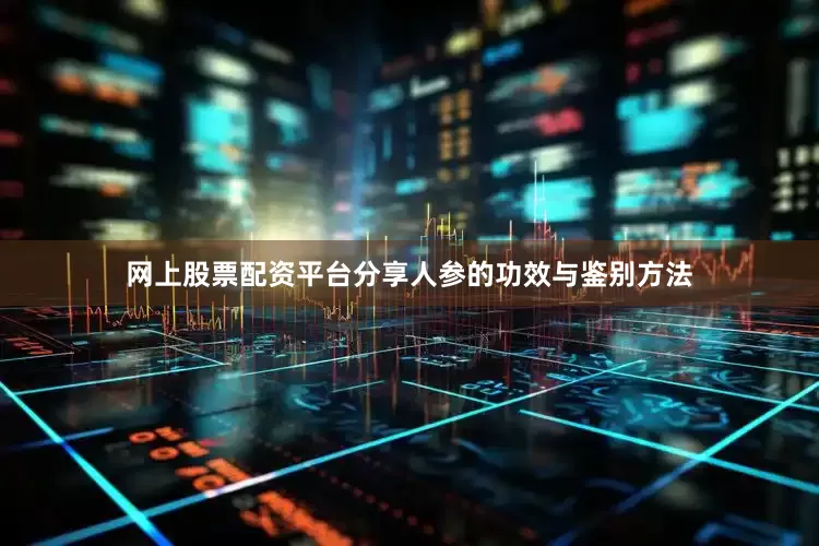 网上股票配资平台分享人参的功效与鉴别方法