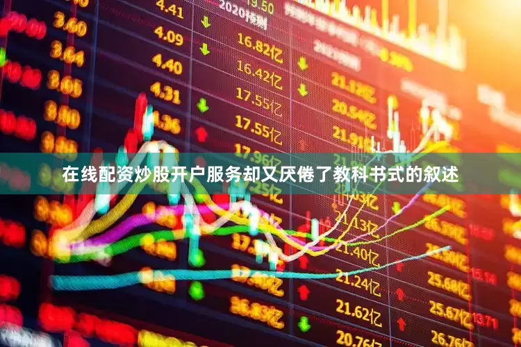 在线配资炒股开户服务却又厌倦了教科书式的叙述