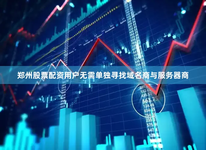郑州股票配资用户无需单独寻找域名商与服务器商