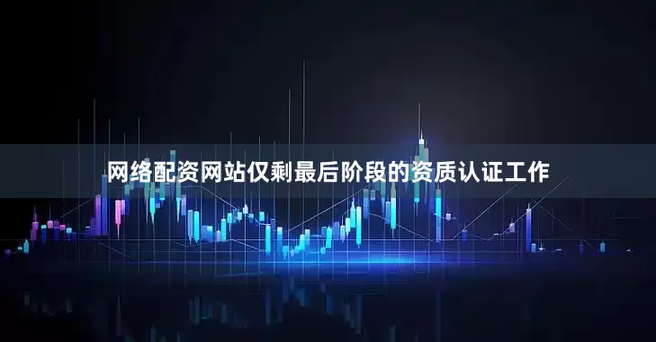 网络配资网站仅剩最后阶段的资质认证工作