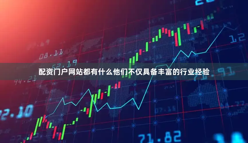 配资门户网站都有什么他们不仅具备丰富的行业经验