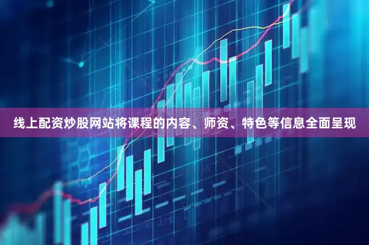 线上配资炒股网站将课程的内容、师资、特色等信息全面呈现